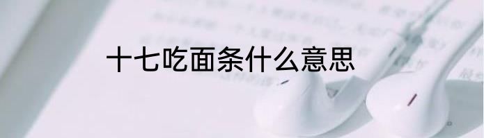 十七吃面条什么意思