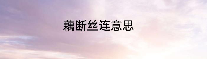 藕断丝连意思
