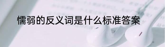 懦弱的反义词是什么标准答案