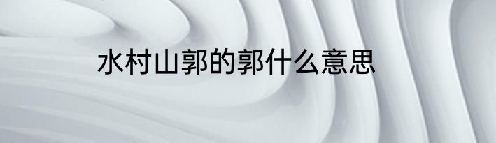 水村山郭的郭什么意思