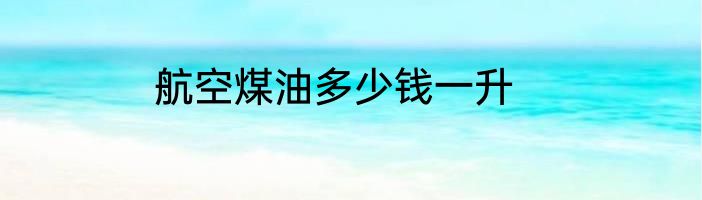 航空煤油多少钱一升
