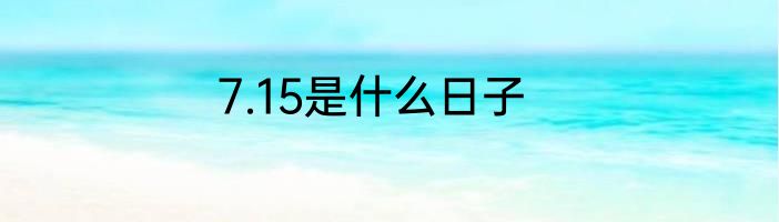7.15是什么日子