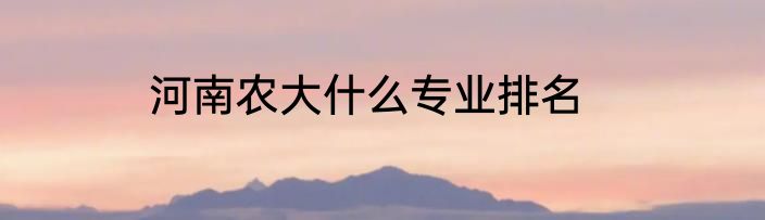河南农大什么专业排名