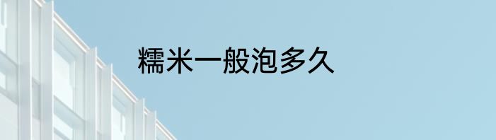 糯米一般泡多久