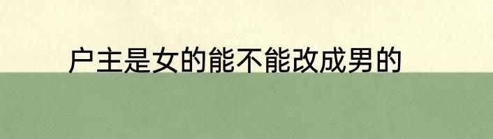户主是女的能不能改成男的