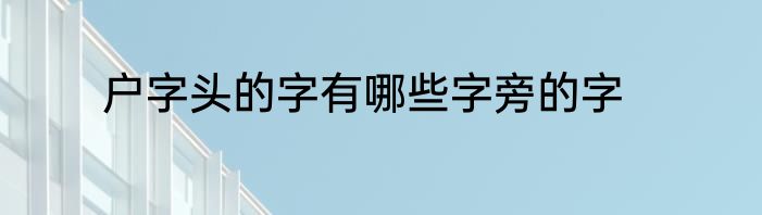 户字头的字有哪些字旁的字