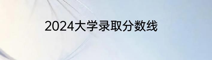 2024大学录取分数线