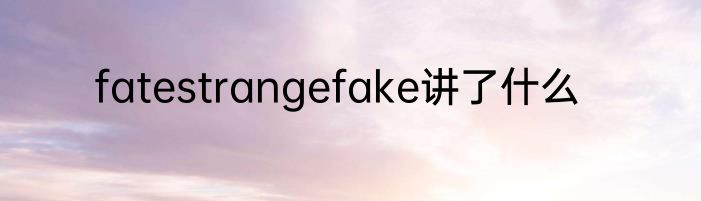 fatestrangefake讲了什么