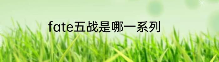 fate五战是哪一系列