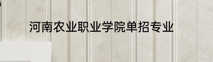 河南农业职业学院单招专业