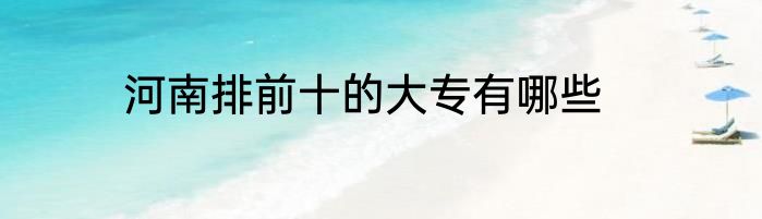 河南排前十的大专有哪些