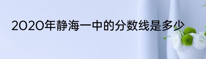 2O2O年静海一中的分数线是多少