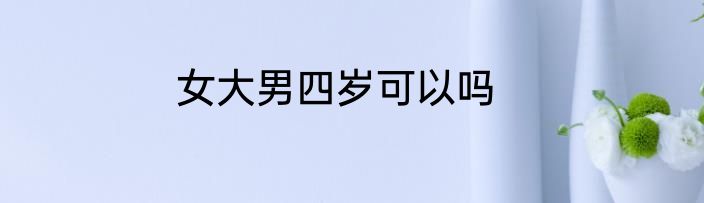 女大男四岁可以吗