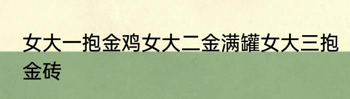 女大一抱金鸡女大二金满罐女大三抱金砖