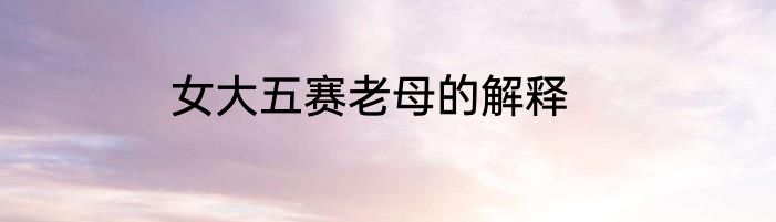 女大五赛老母的解释