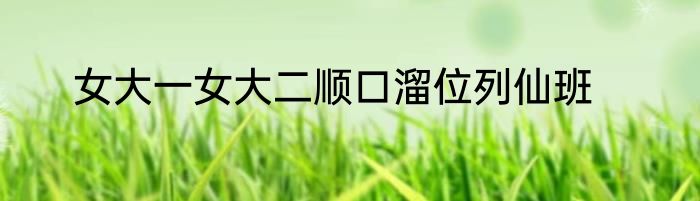 女大一女大二顺口溜位列仙班