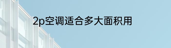 2p空调适合多大面积用