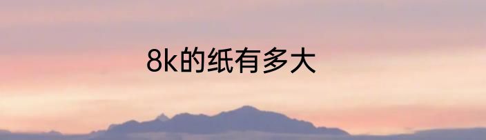 8k的纸有多大
