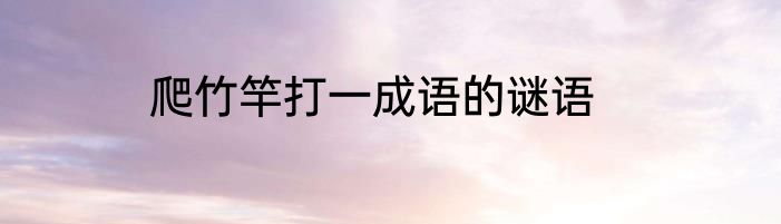 爬竹竿打一成语的谜语