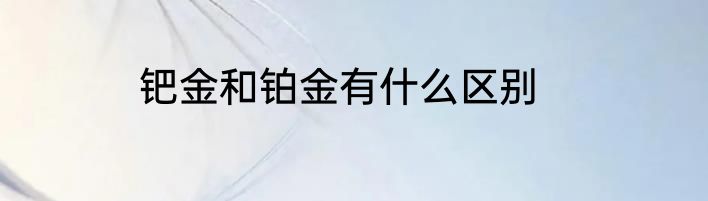 钯金和铂金有什么区别