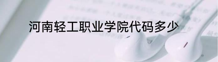 河南轻工职业学院代码多少