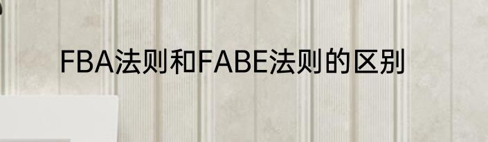 FBA法则和FABE法则的区别