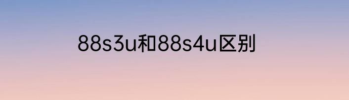 88s3u和88s4u区别