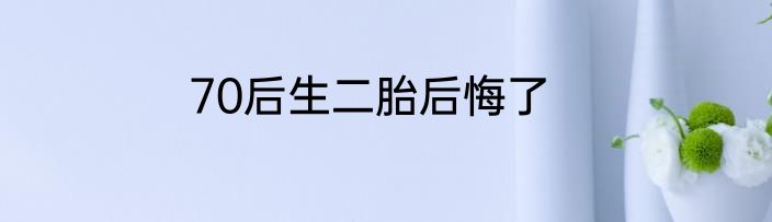 70后生二胎后悔了