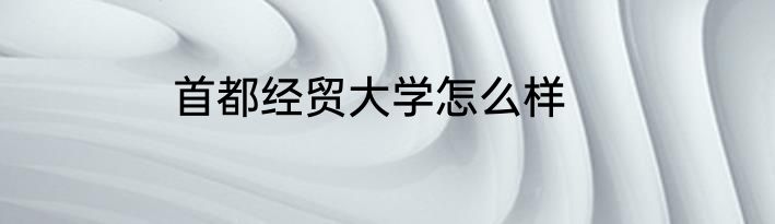 首都经贸大学怎么样