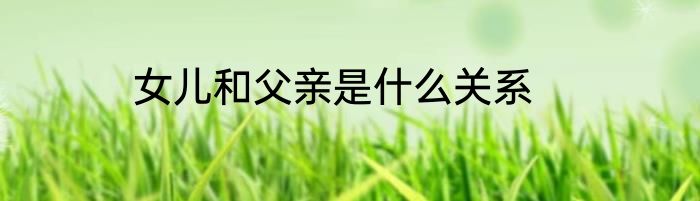 女儿和父亲是什么关系