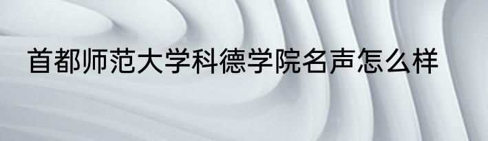 首都师范大学科德学院名声怎么样