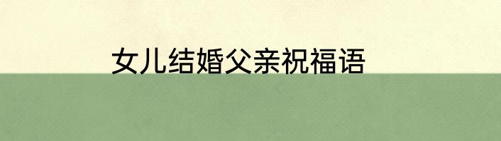 女儿结婚父亲祝福语