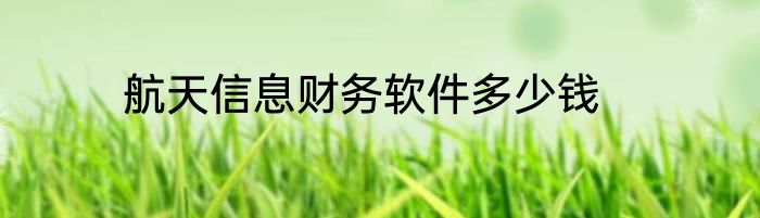 航天信息财务软件多少钱
