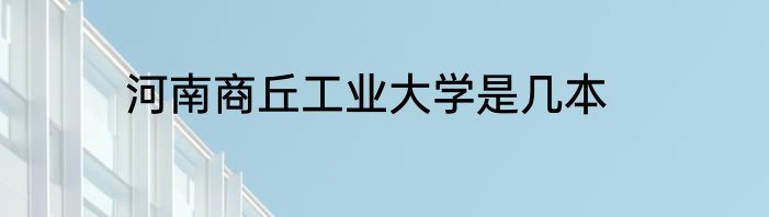 河南商丘工业大学是几本