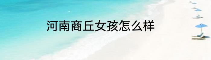 河南商丘女孩怎么样