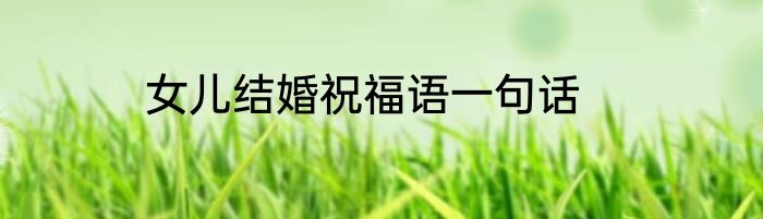 女儿结婚祝福语一句话