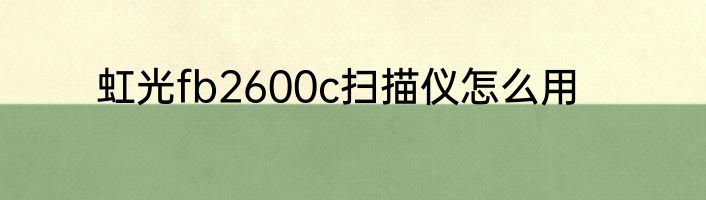 虹光fb2600c扫描仪怎么用