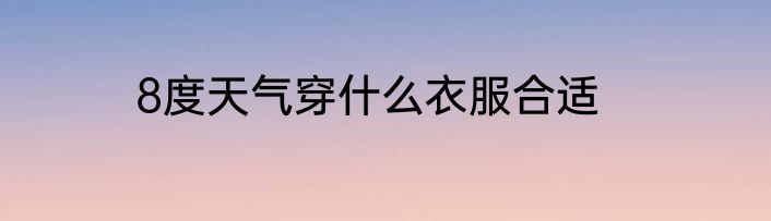 8度天气穿什么衣服合适