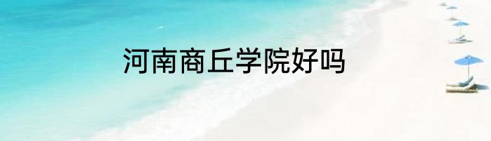 河南商丘学院好吗