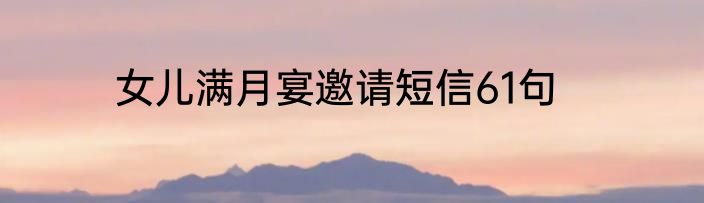 女儿满月宴邀请短信61句