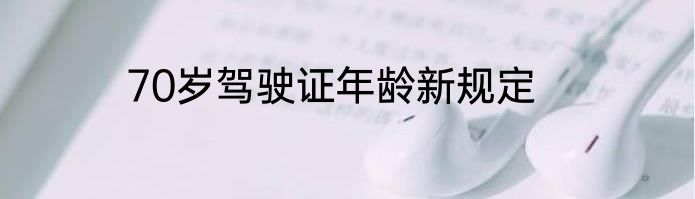 70岁驾驶证年龄新规定