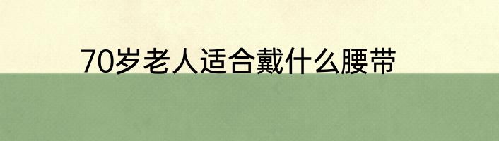 70岁老人适合戴什么腰带