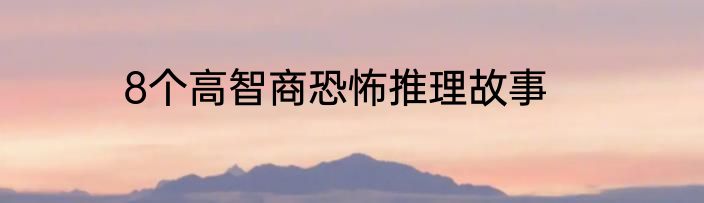 8个高智商恐怖推理故事