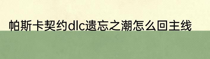 帕斯卡契约dlc遗忘之潮怎么回主线