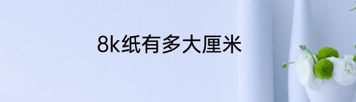 8k纸有多大厘米