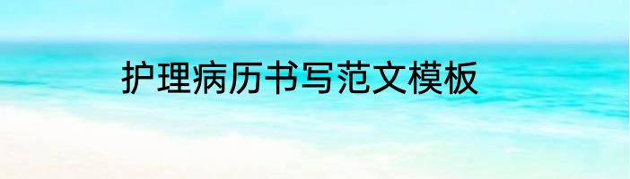 护理病历书写范文模板