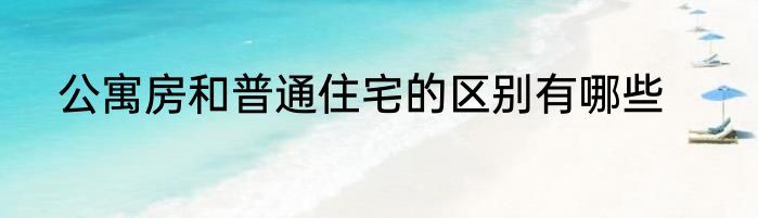 公寓房和普通住宅的区别有哪些
