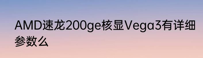 AMD速龙200ge核显Vega3有详细参数么