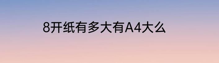 8开纸有多大有A4大么