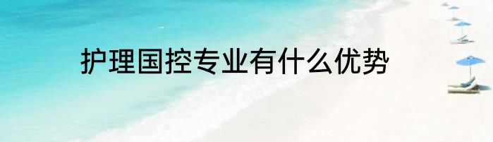 护理国控专业有什么优势